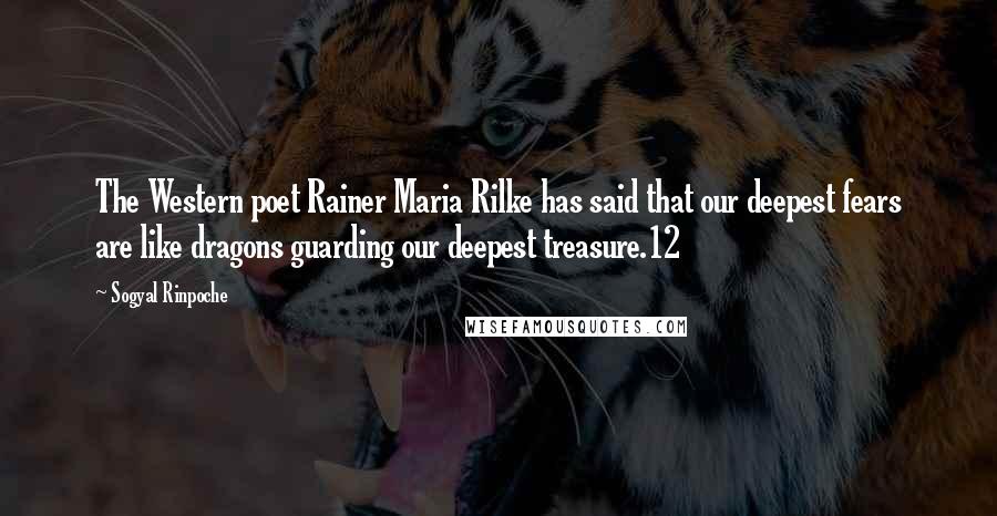 Sogyal Rinpoche Quotes: The Western poet Rainer Maria Rilke has said that our deepest fears are like dragons guarding our deepest treasure.12