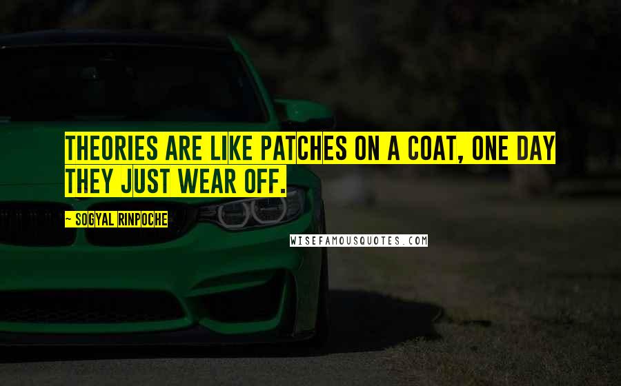 Sogyal Rinpoche Quotes: Theories are like patches on a coat, one day they just wear off.