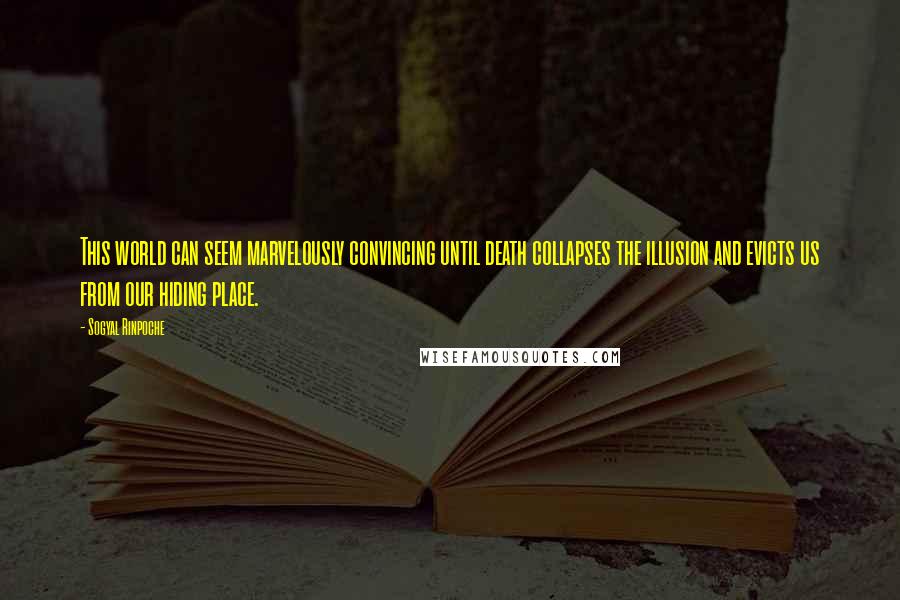 Sogyal Rinpoche Quotes: This world can seem marvelously convincing until death collapses the illusion and evicts us from our hiding place.