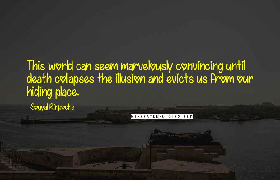 Sogyal Rinpoche Quotes: This world can seem marvelously convincing until death collapses the illusion and evicts us from our hiding place.