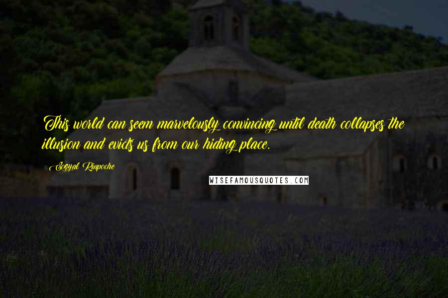 Sogyal Rinpoche Quotes: This world can seem marvelously convincing until death collapses the illusion and evicts us from our hiding place.