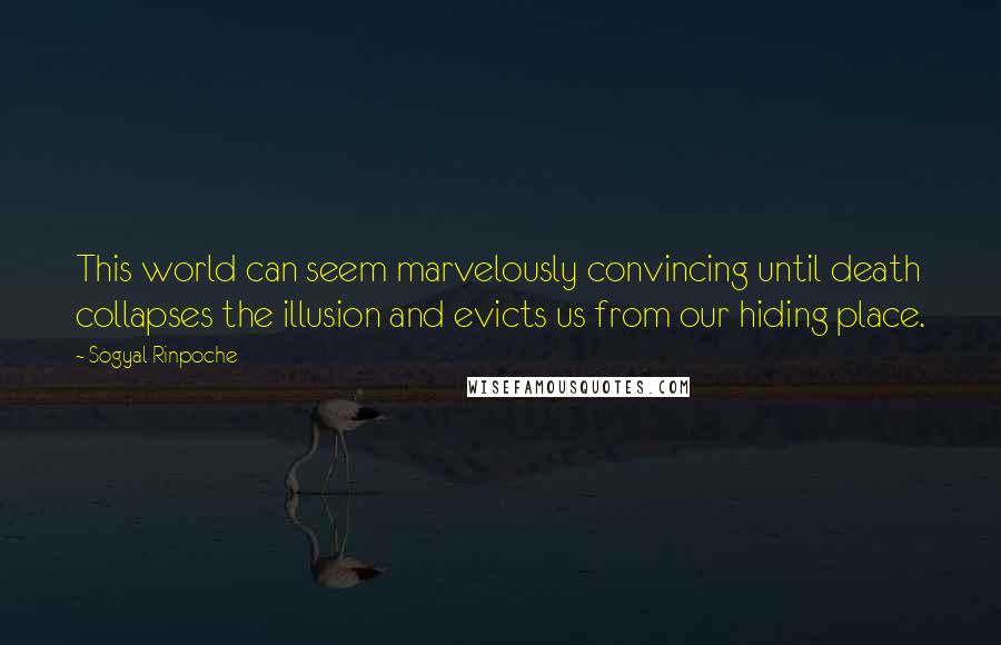 Sogyal Rinpoche Quotes: This world can seem marvelously convincing until death collapses the illusion and evicts us from our hiding place.