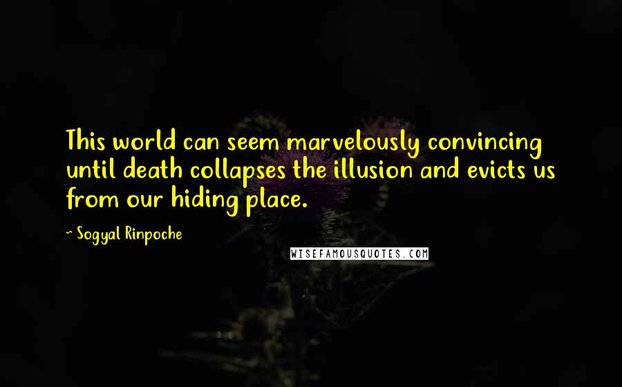 Sogyal Rinpoche Quotes: This world can seem marvelously convincing until death collapses the illusion and evicts us from our hiding place.
