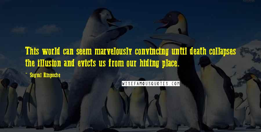 Sogyal Rinpoche Quotes: This world can seem marvelously convincing until death collapses the illusion and evicts us from our hiding place.