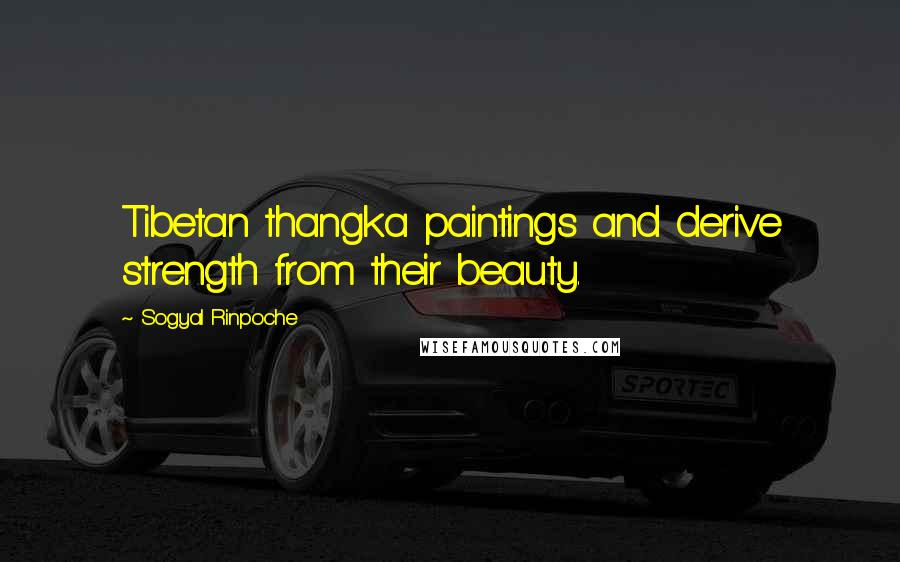 Sogyal Rinpoche Quotes: Tibetan thangka paintings and derive strength from their beauty.