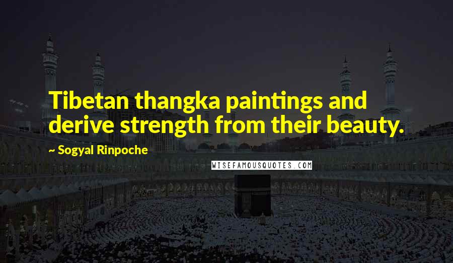 Sogyal Rinpoche Quotes: Tibetan thangka paintings and derive strength from their beauty.