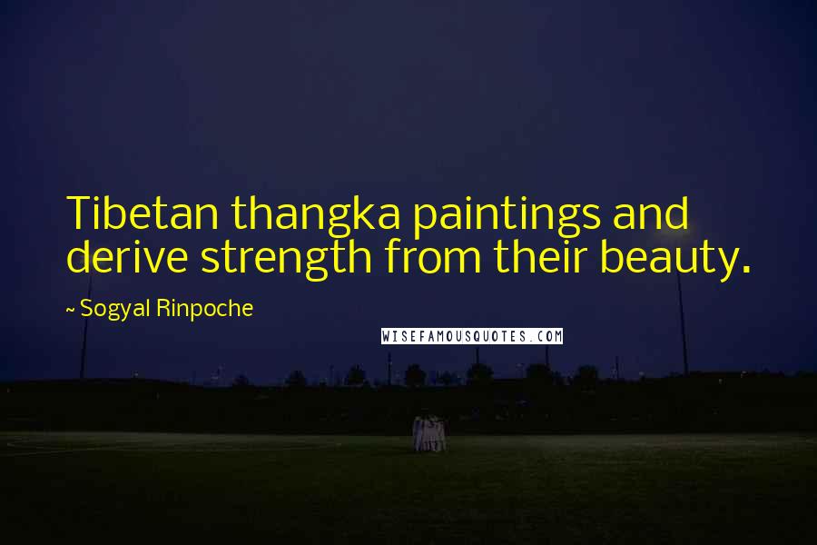 Sogyal Rinpoche Quotes: Tibetan thangka paintings and derive strength from their beauty.