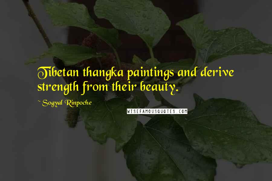 Sogyal Rinpoche Quotes: Tibetan thangka paintings and derive strength from their beauty.