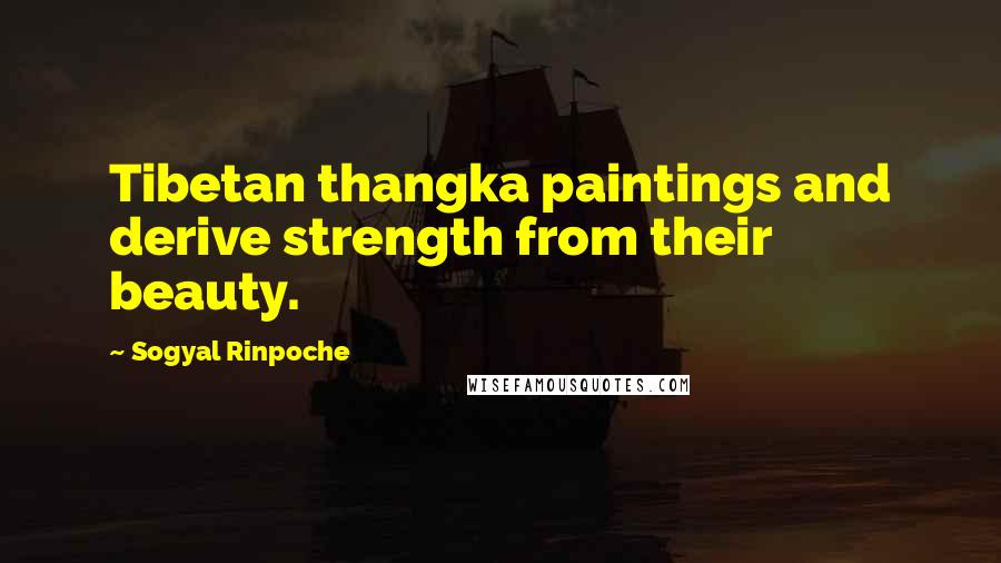 Sogyal Rinpoche Quotes: Tibetan thangka paintings and derive strength from their beauty.