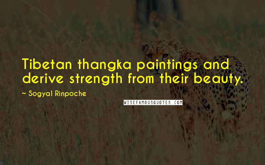 Sogyal Rinpoche Quotes: Tibetan thangka paintings and derive strength from their beauty.