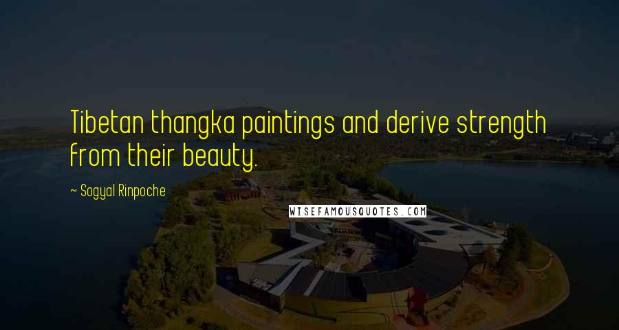 Sogyal Rinpoche Quotes: Tibetan thangka paintings and derive strength from their beauty.