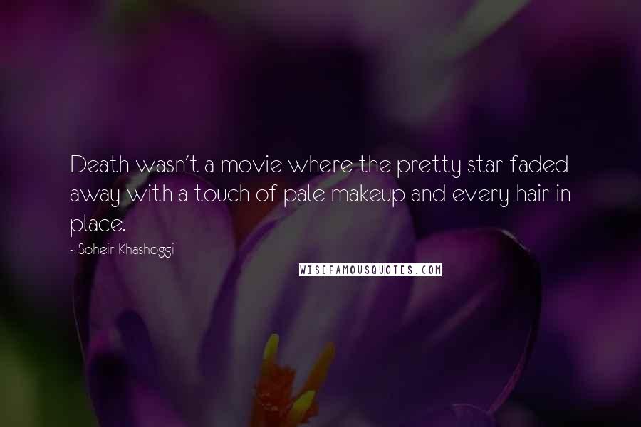 Soheir Khashoggi Quotes: Death wasn't a movie where the pretty star faded away with a touch of pale makeup and every hair in place.