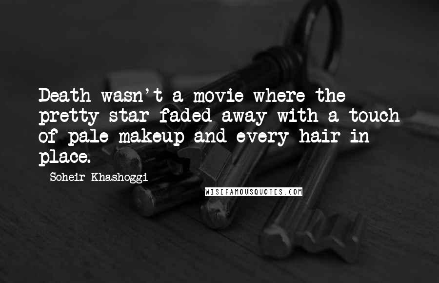 Soheir Khashoggi Quotes: Death wasn't a movie where the pretty star faded away with a touch of pale makeup and every hair in place.