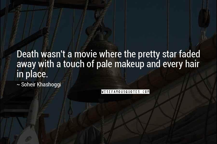 Soheir Khashoggi Quotes: Death wasn't a movie where the pretty star faded away with a touch of pale makeup and every hair in place.