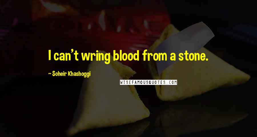 Soheir Khashoggi Quotes: I can't wring blood from a stone.