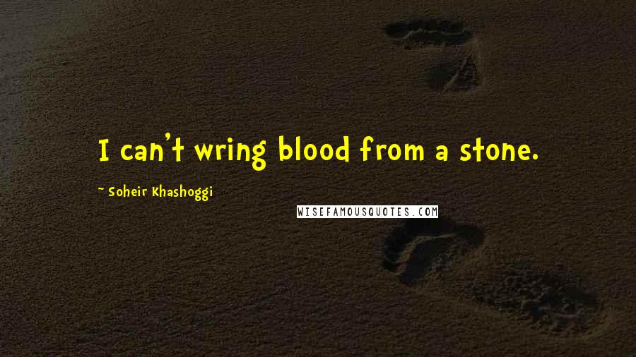 Soheir Khashoggi Quotes: I can't wring blood from a stone.