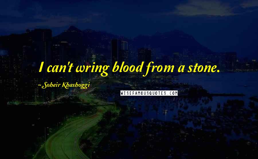 Soheir Khashoggi Quotes: I can't wring blood from a stone.