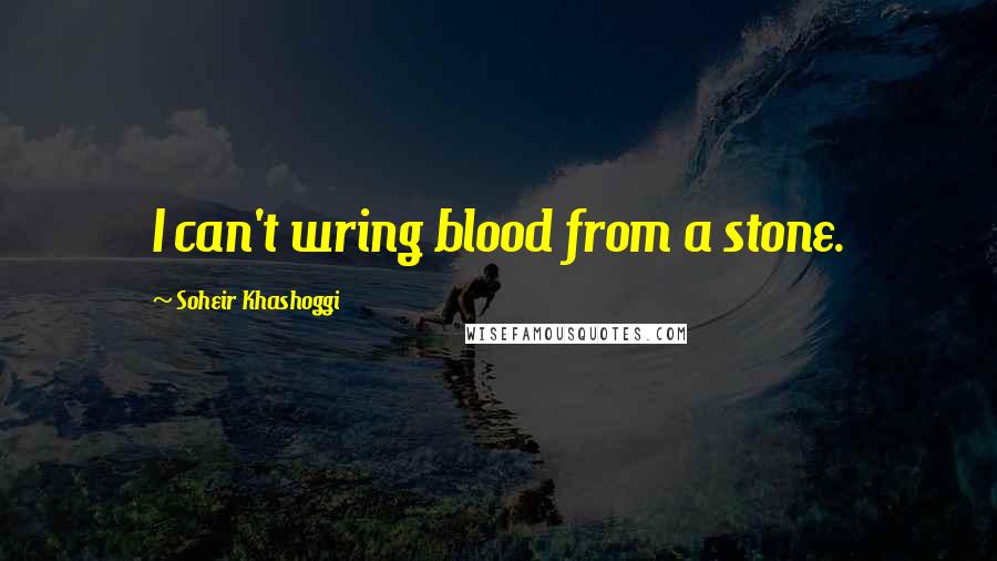 Soheir Khashoggi Quotes: I can't wring blood from a stone.