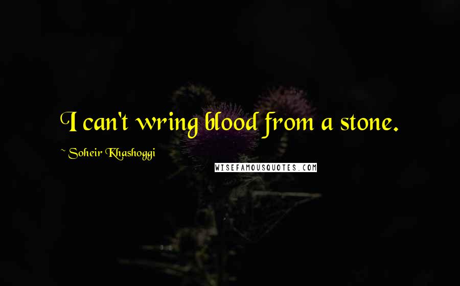 Soheir Khashoggi Quotes: I can't wring blood from a stone.