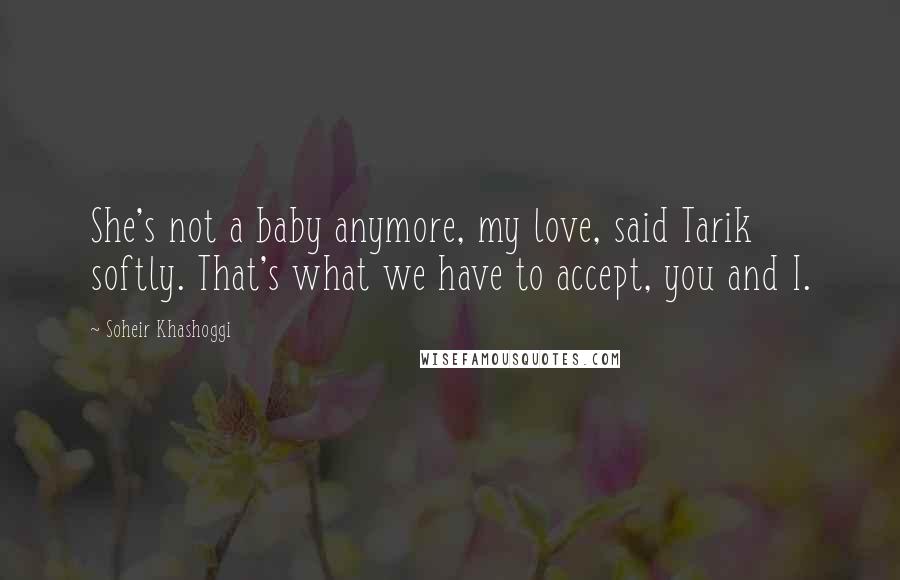 Soheir Khashoggi Quotes: She's not a baby anymore, my love, said Tarik softly. That's what we have to accept, you and I.