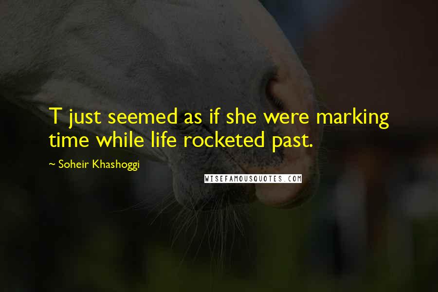 Soheir Khashoggi Quotes: T just seemed as if she were marking time while life rocketed past.