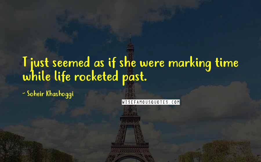 Soheir Khashoggi Quotes: T just seemed as if she were marking time while life rocketed past.