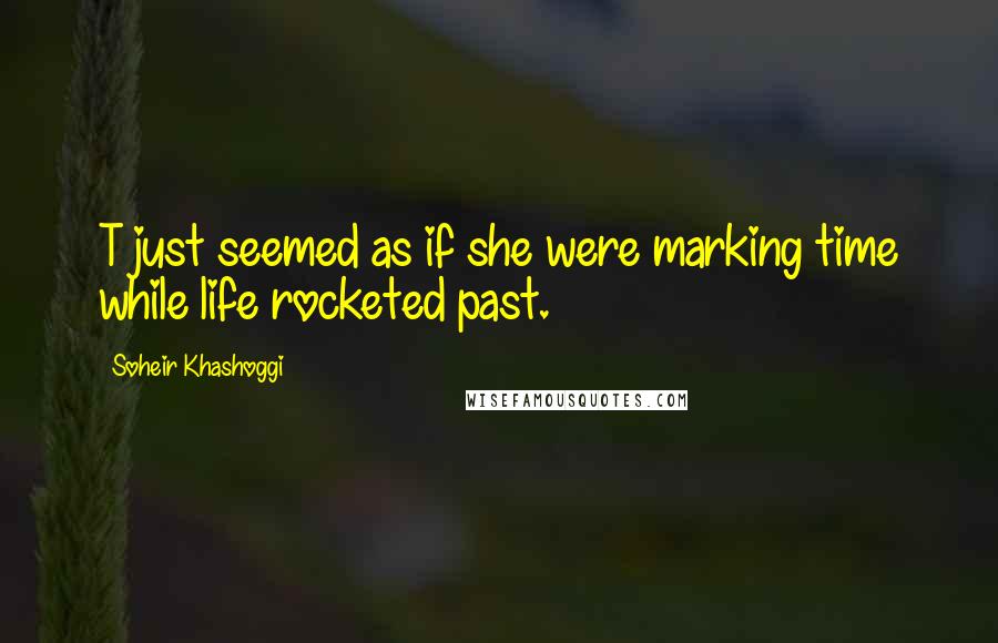 Soheir Khashoggi Quotes: T just seemed as if she were marking time while life rocketed past.