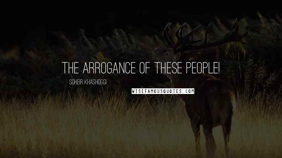Soheir Khashoggi Quotes: The arrogance of these people!