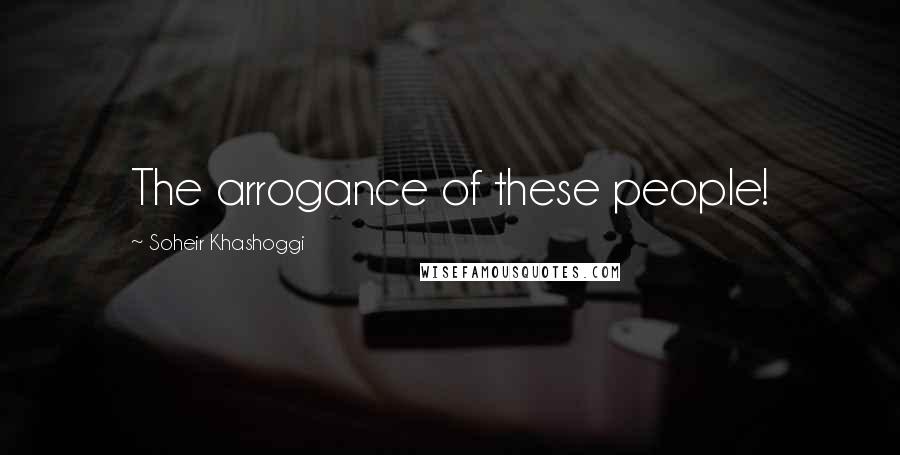 Soheir Khashoggi Quotes: The arrogance of these people!