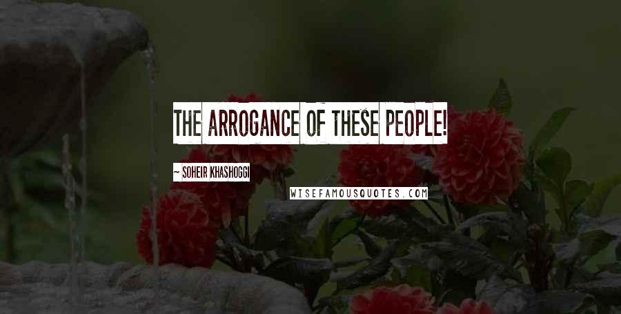 Soheir Khashoggi Quotes: The arrogance of these people!