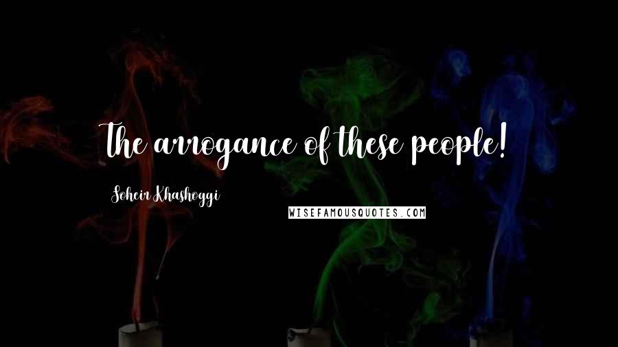 Soheir Khashoggi Quotes: The arrogance of these people!