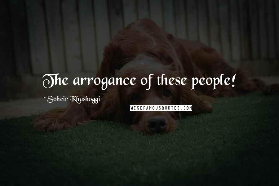 Soheir Khashoggi Quotes: The arrogance of these people!