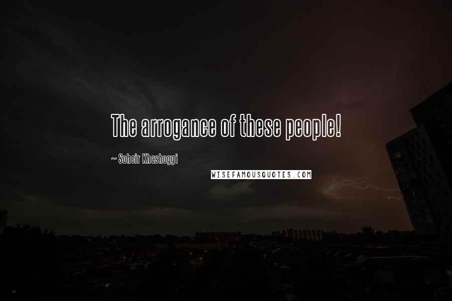 Soheir Khashoggi Quotes: The arrogance of these people!