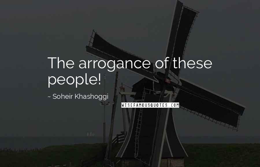 Soheir Khashoggi Quotes: The arrogance of these people!