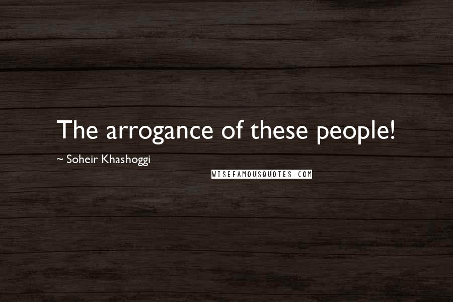 Soheir Khashoggi Quotes: The arrogance of these people!