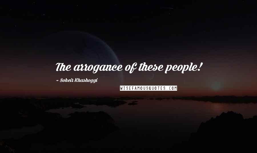Soheir Khashoggi Quotes: The arrogance of these people!