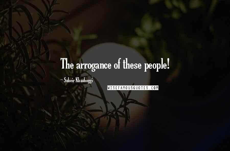 Soheir Khashoggi Quotes: The arrogance of these people!