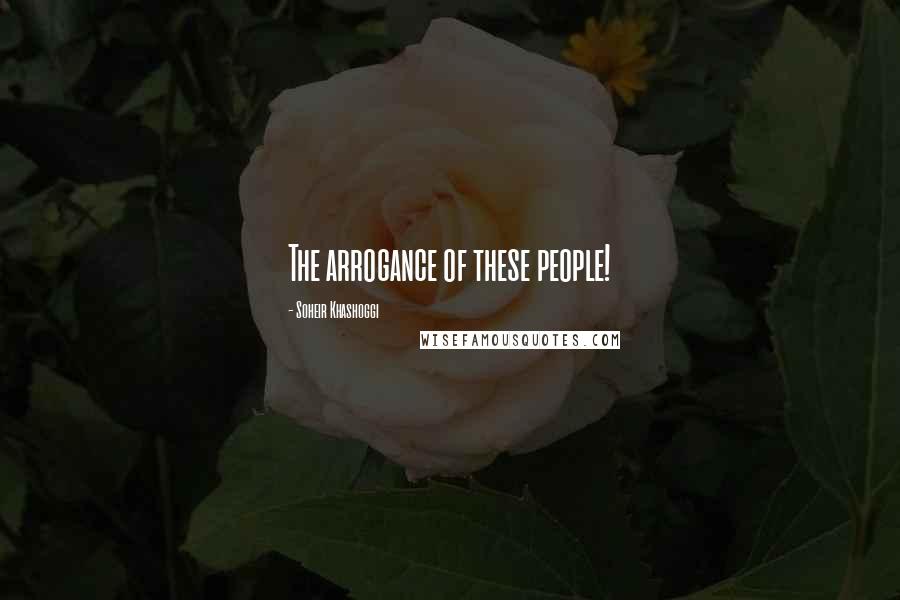 Soheir Khashoggi Quotes: The arrogance of these people!