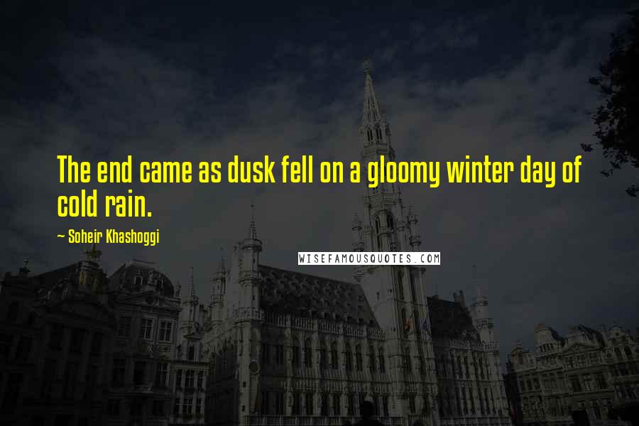 Soheir Khashoggi Quotes: The end came as dusk fell on a gloomy winter day of cold rain.