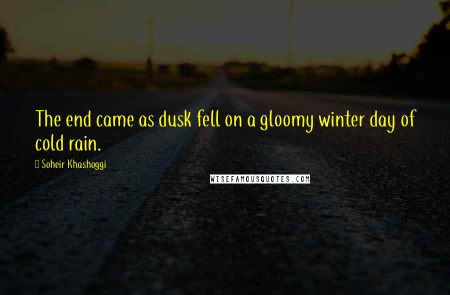 Soheir Khashoggi Quotes: The end came as dusk fell on a gloomy winter day of cold rain.