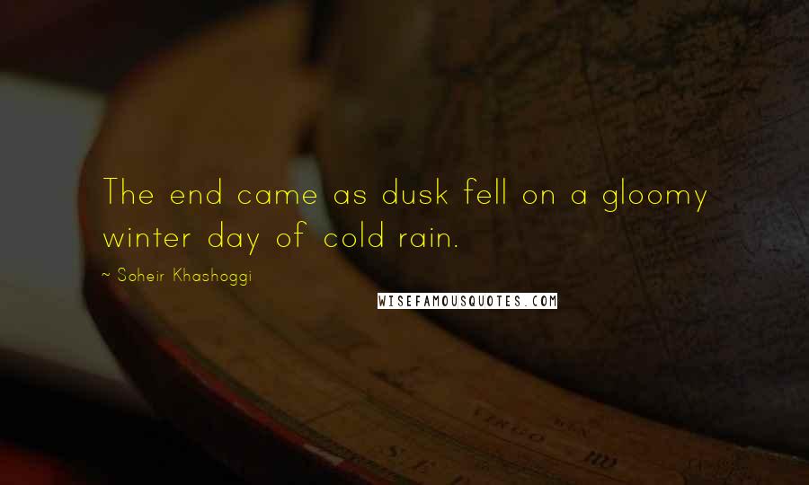 Soheir Khashoggi Quotes: The end came as dusk fell on a gloomy winter day of cold rain.