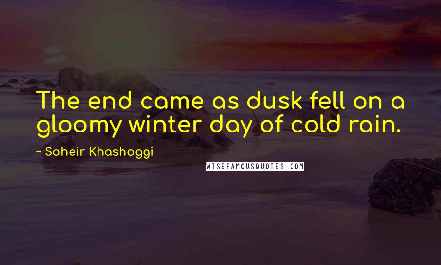 Soheir Khashoggi Quotes: The end came as dusk fell on a gloomy winter day of cold rain.