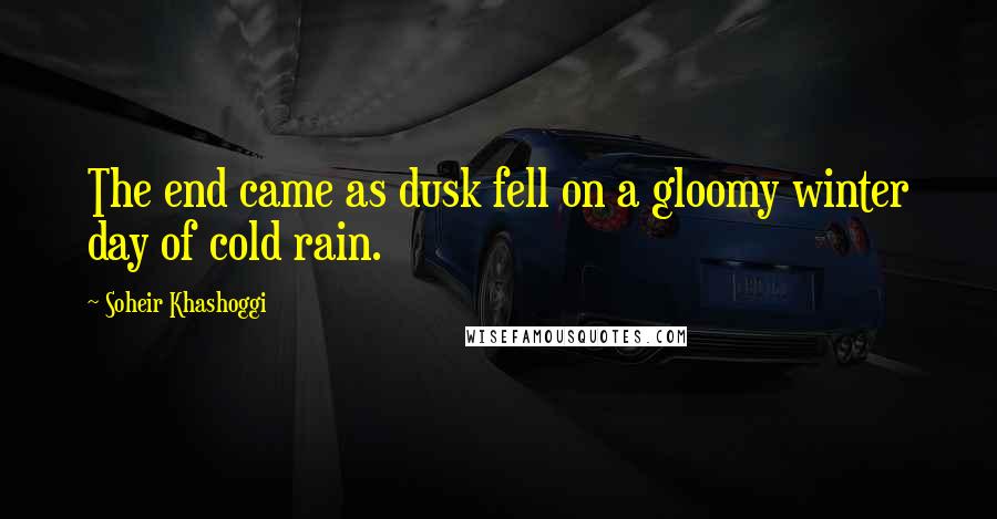 Soheir Khashoggi Quotes: The end came as dusk fell on a gloomy winter day of cold rain.