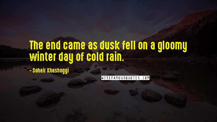 Soheir Khashoggi Quotes: The end came as dusk fell on a gloomy winter day of cold rain.