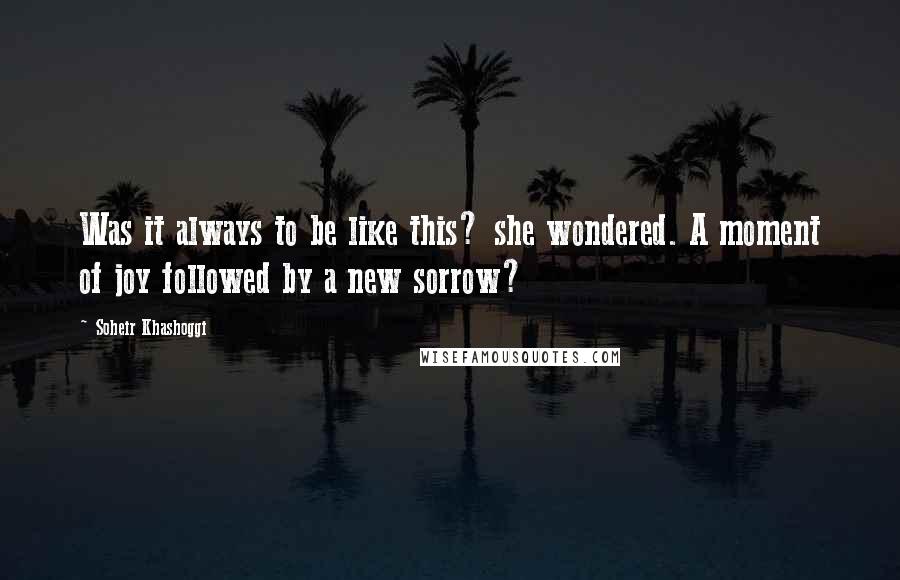 Soheir Khashoggi Quotes: Was it always to be like this? she wondered. A moment of joy followed by a new sorrow?