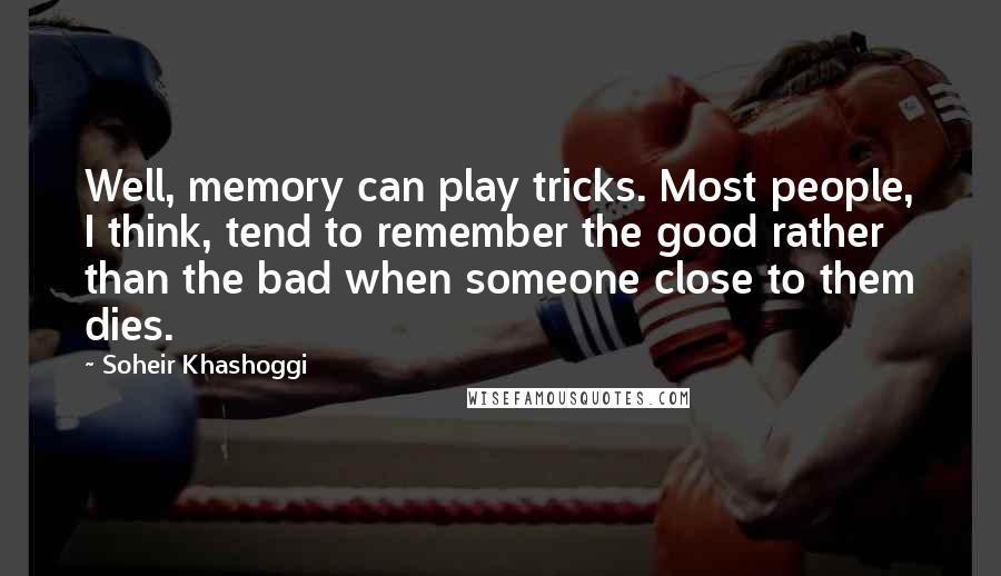 Soheir Khashoggi Quotes: Well, memory can play tricks. Most people, I think, tend to remember the good rather than the bad when someone close to them dies.