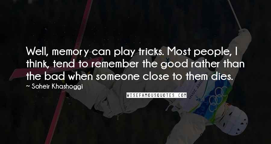 Soheir Khashoggi Quotes: Well, memory can play tricks. Most people, I think, tend to remember the good rather than the bad when someone close to them dies.