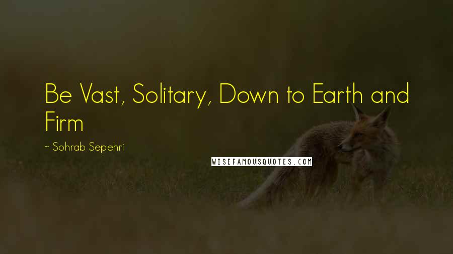 Sohrab Sepehri Quotes: Be Vast, Solitary, Down to Earth and Firm