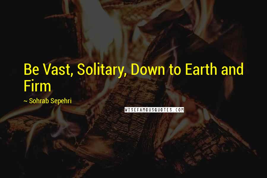 Sohrab Sepehri Quotes: Be Vast, Solitary, Down to Earth and Firm