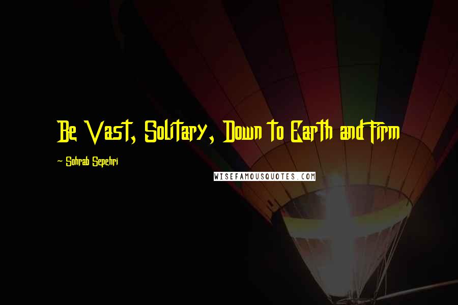 Sohrab Sepehri Quotes: Be Vast, Solitary, Down to Earth and Firm